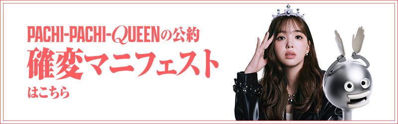 PACHI PACHI QUEENの公約 確変マニフェストはこちら
